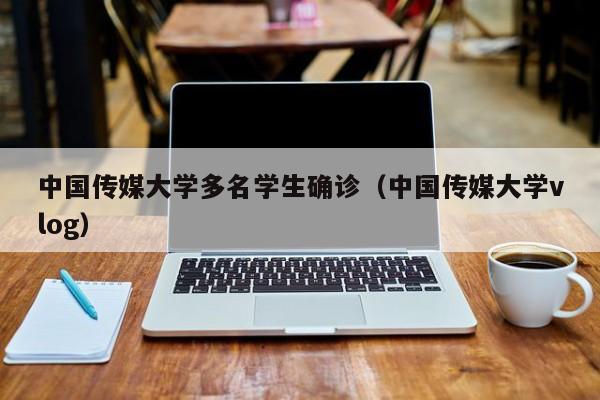 中国传媒大学多名学生确诊（中国传媒大学vlog）