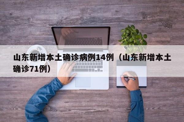 山东新增本土确诊病例14例（山东新增本土确诊71例）