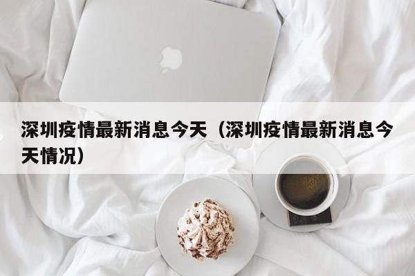深圳疫情最新消息今天（深圳疫情最新消息今天情况）