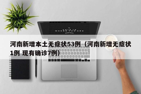 河南新增本土无症状53例（河南新增无症状1例 现有确诊7例）