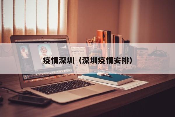 疫情深圳（深圳疫情安排）