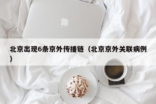 北京出现6条京外传播链（北京京外关联病例）