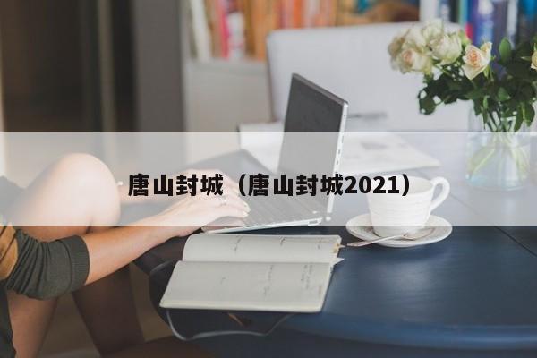 唐山封城（唐山封城2021）