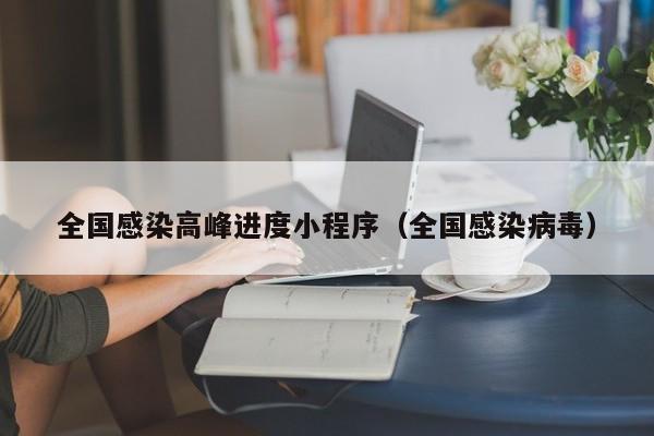 全国感染高峰进度小程序（全国感染病毒）