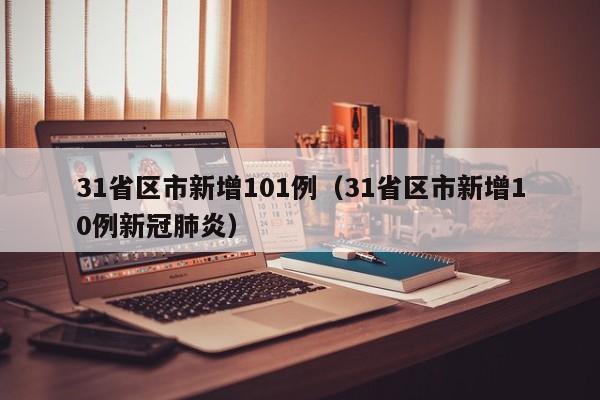 31省区市新增101例（31省区市新增10例新冠肺炎）