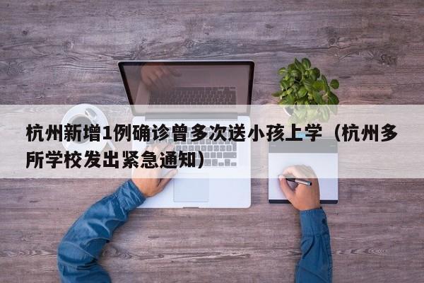 杭州新增1例确诊曾多次送小孩上学（杭州多所学校发出紧急通知）