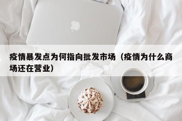 疫情暴发点为何指向批发市场（疫情为什么商场还在营业）