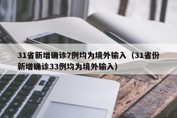 31省新增确诊7例均为境外输入（31省份新增确诊33例均为境外输入）