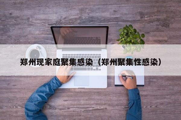 郑州现家庭聚集感染（郑州聚集性感染）