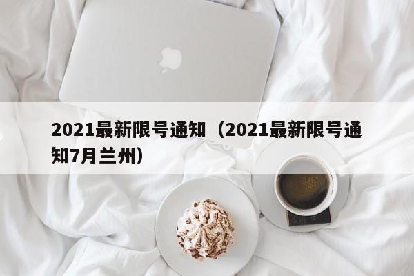 2021最新限号通知（2021最新限号通知7月兰州）