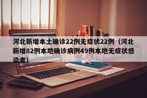 河北新增本土确诊22例无症状22例（河北新增82例本地确诊病例49例本地无症状感染者）
