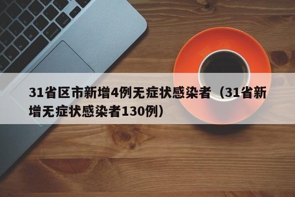 31省区市新增4例无症状感染者（31省新增无症状感染者130例）