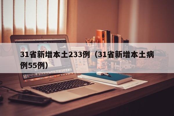31省新增本土233例（31省新增本土病例55例）