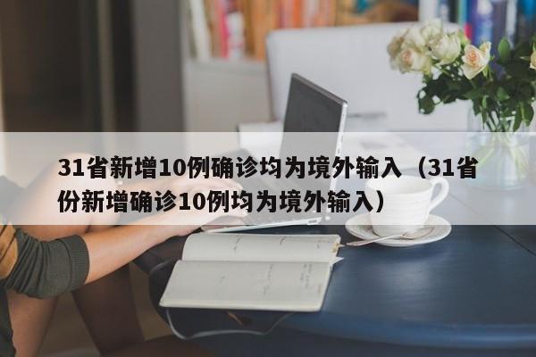 31省新增10例确诊均为境外输入（31省份新增确诊10例均为境外输入）