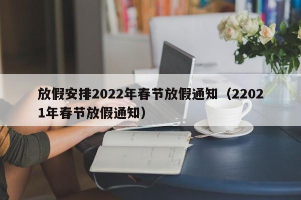 放假安排2022年春节放假通知（22021年春节放假通知）