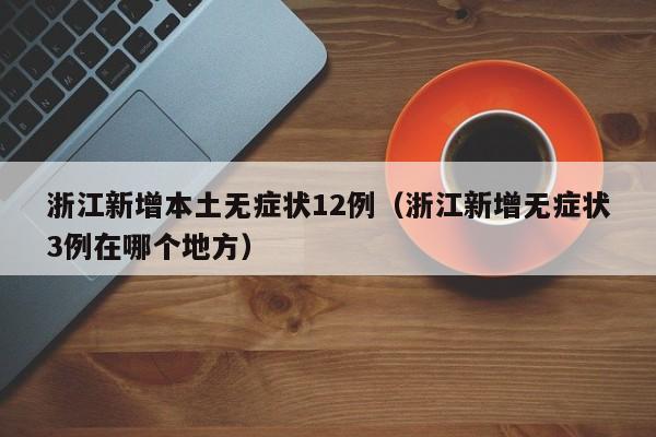 浙江新增本土无症状12例（浙江新增无症状3例在哪个地方）