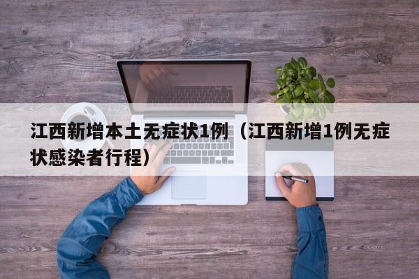 江西新增本土无症状1例（江西新增1例无症状感染者行程）