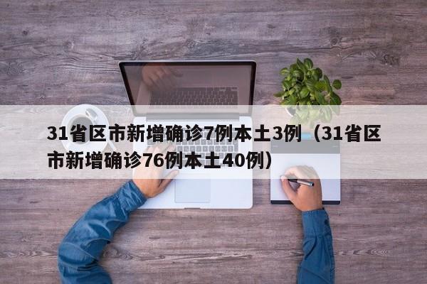 31省区市新增确诊7例本土3例（31省区市新增确诊76例本土40例）