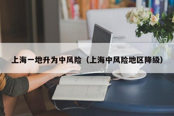上海一地升为中风险（上海中风险地区降级）