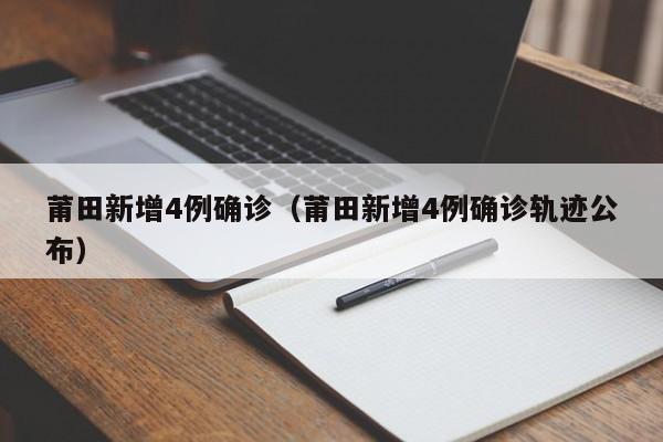 莆田新增4例确诊（莆田新增4例确诊轨迹公布）