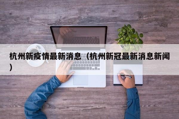 杭州新疫情最新消息（杭州新冠最新消息新闻）