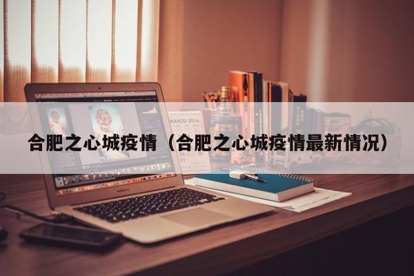 合肥之心城疫情（合肥之心城疫情最新情况）
