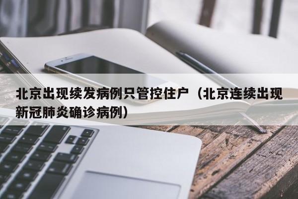 北京出现续发病例只管控住户（北京连续出现新冠肺炎确诊病例）