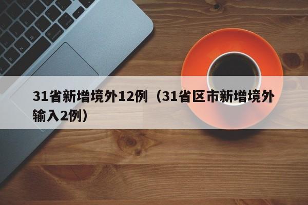 31省新增境外12例（31省区市新增境外输入2例）