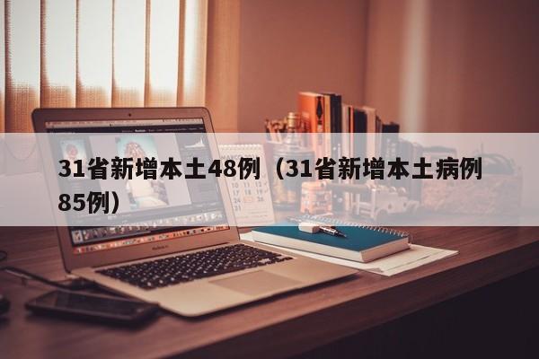 31省新增本土48例（31省新增本土病例85例）