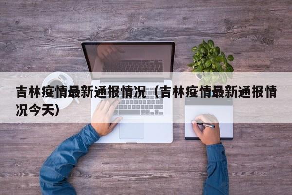 吉林疫情最新通报情况（吉林疫情最新通报情况今天）