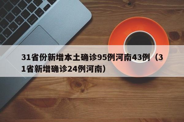 31省份新增本土确诊95例河南43例（31省新增确诊24例河南）