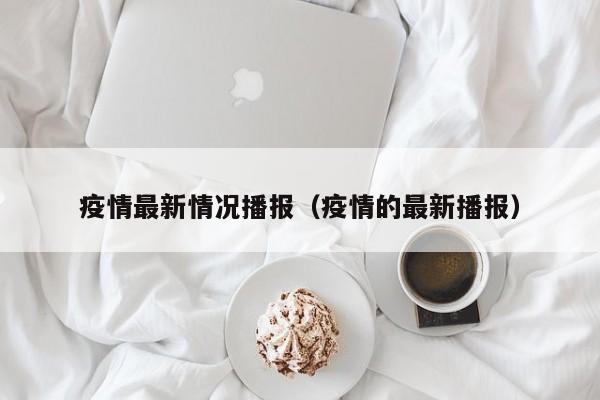 疫情最新情况播报（疫情的最新播报）