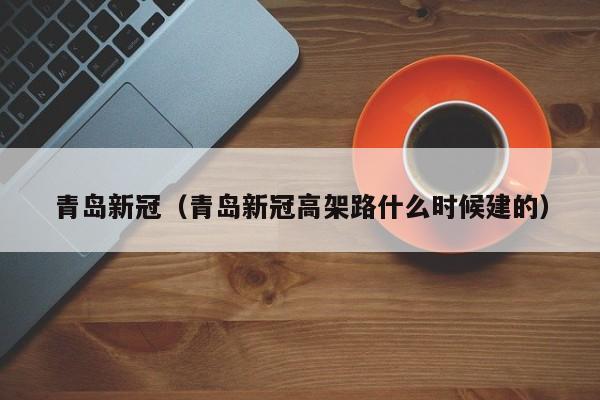青岛新冠（青岛新冠高架路什么时候建的）