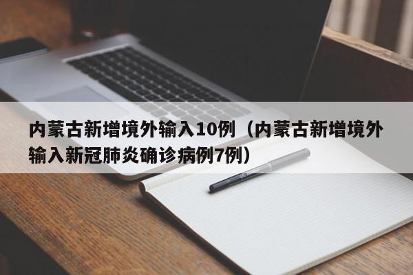 内蒙古新增境外输入10例（内蒙古新增境外输入新冠肺炎确诊病例7例）