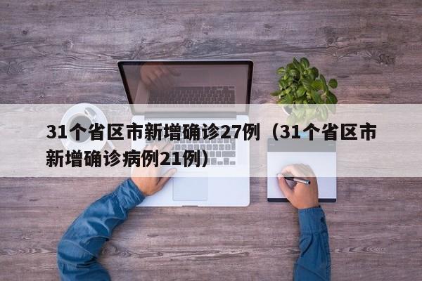 31个省区市新增确诊27例（31个省区市新增确诊病例21例）