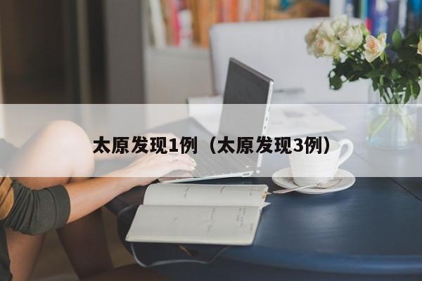 太原发现1例（太原发现3例）