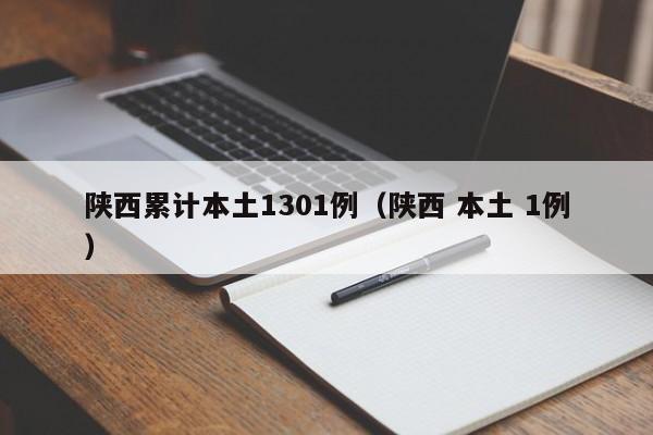 陕西累计本土1301例（陕西 本土 1例）