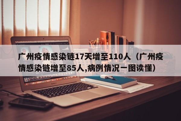 广州疫情感染链17天增至110人（广州疫情感染链增至85人,病例情况一图读懂）