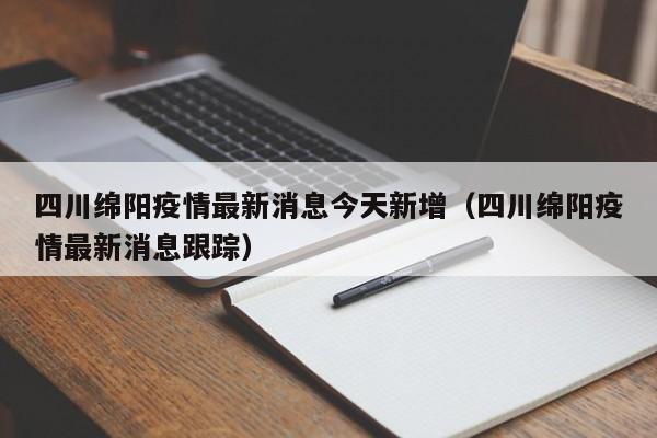 四川绵阳疫情最新消息今天新增（四川绵阳疫情最新消息跟踪）