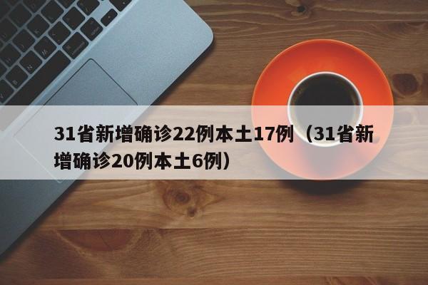 31省新增确诊22例本土17例（31省新增确诊20例本土6例）