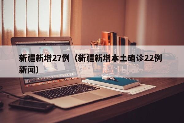 新疆新增27例（新疆新增本土确诊22例 新闻）