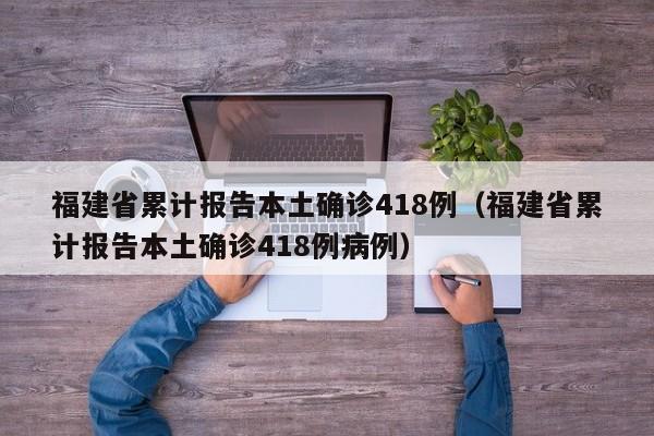 福建省累计报告本土确诊418例（福建省累计报告本土确诊418例病例）