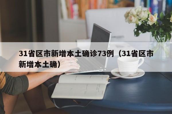 31省区市新增本土确诊73例（31省区市新增本土确）