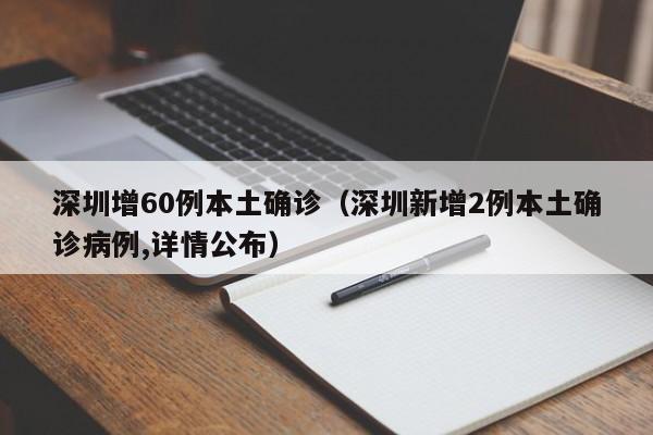 深圳增60例本土确诊（深圳新增2例本土确诊病例,详情公布）