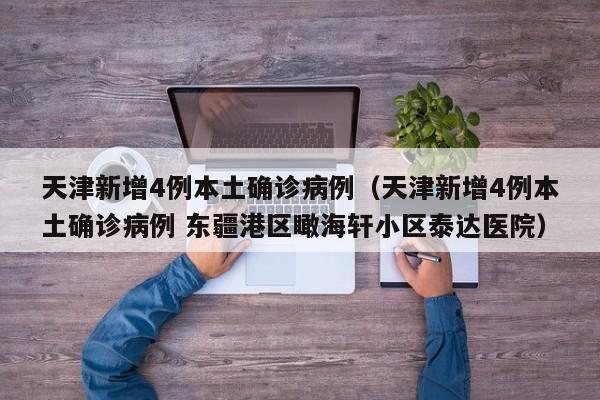 天津新增4例本土确诊病例（天津新增4例本土确诊病例 东疆港区瞰海轩小区泰达医院）