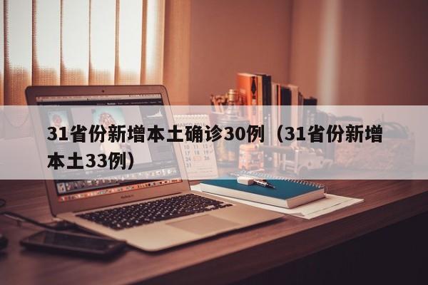 31省份新增本土确诊30例（31省份新增本土33例）