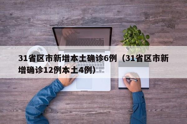 31省区市新增本土确诊6例（31省区市新增确诊12例本土4例）