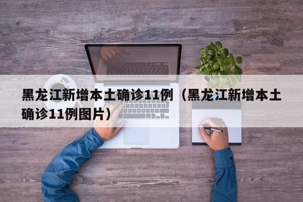 黑龙江新增本土确诊11例（黑龙江新增本土确诊11例图片）