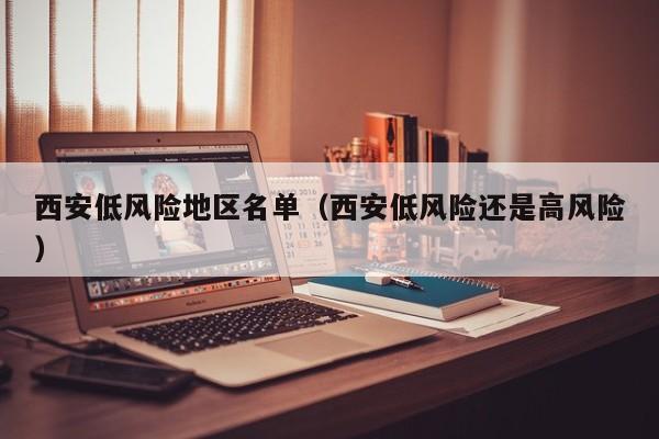西安低风险地区名单（西安低风险还是高风险）