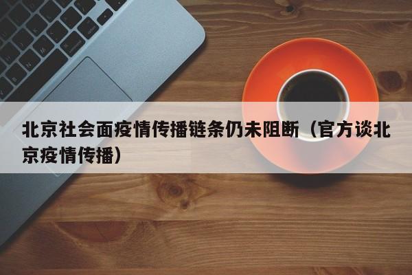 北京社会面疫情传播链条仍未阻断（官方谈北京疫情传播）
